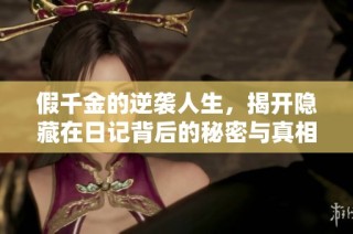 假千金的逆袭人生，揭开隐藏在日记背后的秘密与真相
