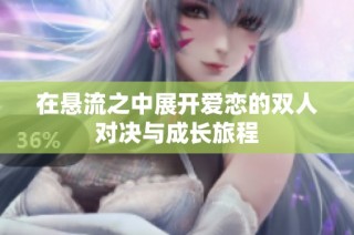 在悬流之中展开爱恋的双人对决与成长旅程