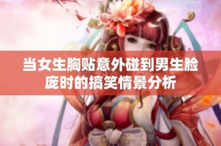当女生胸贴意外碰到男生脸庞时的搞笑情景分析