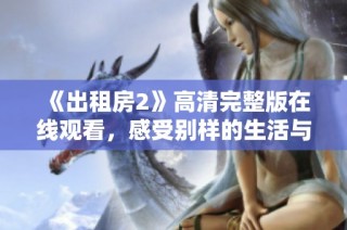 《出租房2》高清完整版在线观看，感受别样的生活与人情味