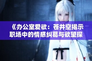 《办公室爱欲：苍井空揭示职场中的情感纠葛与欲望探索》