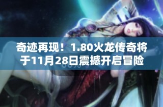 奇迹再现！1.80火龙传奇将于11月28日震撼开启冒险新篇章