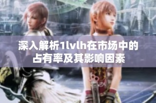 深入解析1lvlh在市场中的占有率及其影响因素