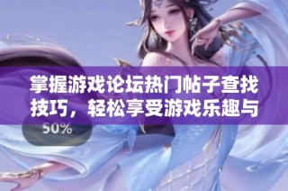 掌握游戏论坛热门帖子查找技巧，轻松享受游戏乐趣与交流