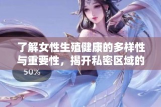 了解女性生殖健康的多样性与重要性，揭开私密区域的秘密