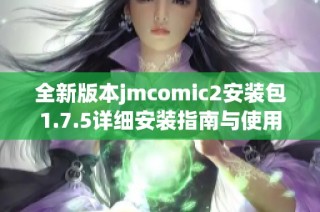全新版本jmcomic2安装包1.7.5详细安装指南与使用体验分享