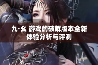 九·幺 游戏的破解版本全新体验分析与评测