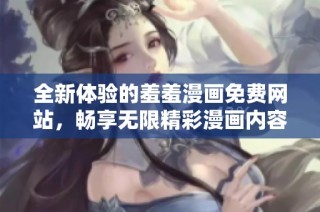 全新体验的羞羞漫画免费网站，畅享无限精彩漫画内容与乐趣