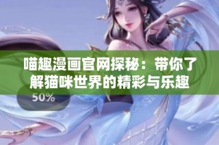 喵趣漫画官网探秘：带你了解猫咪世界的精彩与乐趣