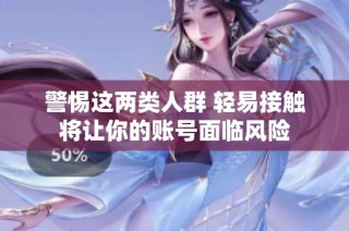 警惕这两类人群 轻易接触将让你的账号面临风险