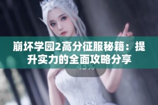崩坏学园2高分征服秘籍：提升实力的全面攻略分享
