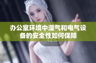办公室环境中湿气和电气设备的安全性如何保障