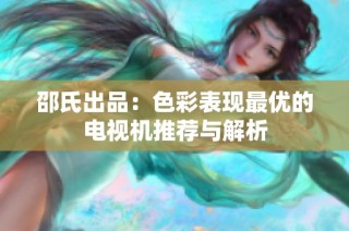 邵氏出品：色彩表现最优的电视机推荐与解析