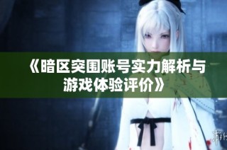 《暗区突围账号实力解析与游戏体验评价》