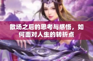 散场之后的思考与感悟，如何面对人生的转折点