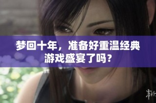梦回十年，准备好重温经典游戏盛宴了吗？