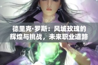 德里克·罗斯：风城玫瑰的辉煌与挑战，未来职业道路如何选择？