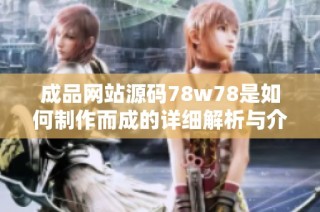 成品网站源码78w78是如何制作而成的详细解析与介绍