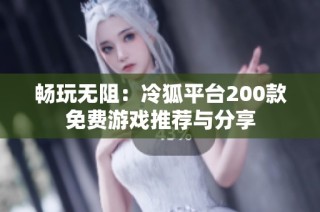 畅玩无阻：冷狐平台200款免费游戏推荐与分享