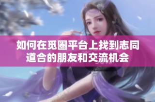 如何在觅圈平台上找到志同道合的朋友和交流机会