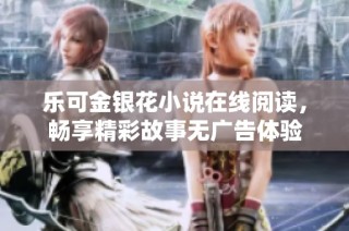 乐可金银花小说在线阅读，畅享精彩故事无广告体验