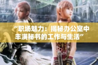 “职场魅力：揭秘办公室中丰满秘书的工作与生活”
