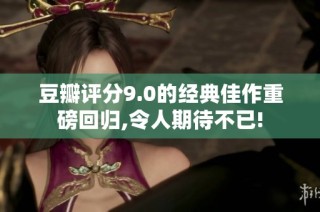 豆瓣评分9.0的经典佳作重磅回归,令人期待不已!