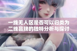 一线无人区是否可以归类为二线品牌的独特分析与探讨