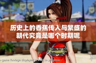 历史上的香蕉传入与繁盛的朝代究竟是哪个时期呢