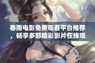 春雨电影免费观看平台推荐，畅享多部精彩影片在线观影体验