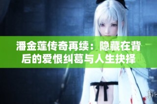 潘金莲传奇再续：隐藏在背后的爱恨纠葛与人生抉择