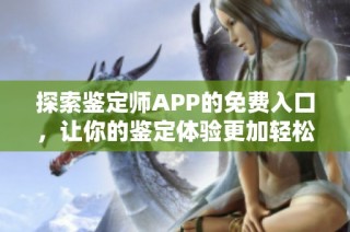 探索鉴定师APP的免费入口，让你的鉴定体验更加轻松便捷