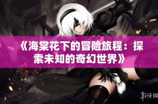 《海棠花下的冒险旅程：探索未知的奇幻世界》