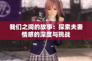 我们之间的故事：探索夫妻情感的深度与挑战