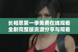 长相思第一季免费在线观看全剧完整版资源分享与观看攻略