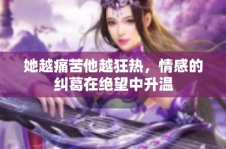 她越痛苦他越狂热，情感的纠葛在绝望中升温