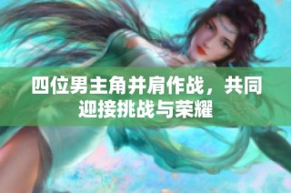 四位男主角并肩作战，共同迎接挑战与荣耀