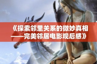 《探索邻里关系的微妙真相——完美邻居电影观后感》