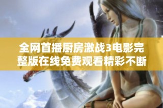 全网首播厨房激战3电影完整版在线免费观看精彩不断