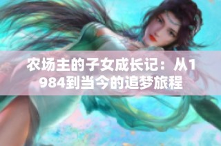 农场主的子女成长记：从1984到当今的追梦旅程