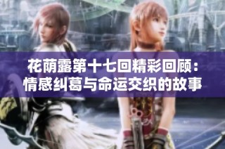 花荫露第十七回精彩回顾：情感纠葛与命运交织的故事探讨
