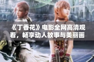《丁香花》电影全网高清观看，畅享动人故事与美丽画面
