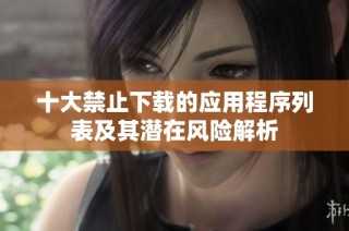 十大禁止下载的应用程序列表及其潜在风险解析