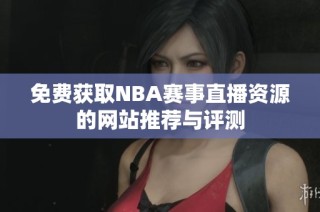 免费获取NBA赛事直播资源的网站推荐与评测