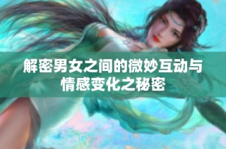 解密男女之间的微妙互动与情感变化之秘密