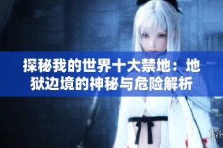 探秘我的世界十大禁地：地狱边境的神秘与危险解析