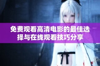 免费观看高清电影的最佳选择与在线观看技巧分享