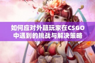 如何应对外籍玩家在CSGO中遇到的挑战与解决策略