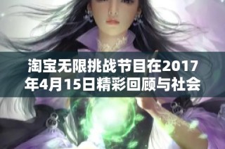 淘宝无限挑战节目在2017年4月15日精彩回顾与社会影响分析