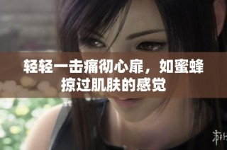 轻轻一击痛彻心扉，如蜜蜂掠过肌肤的感觉